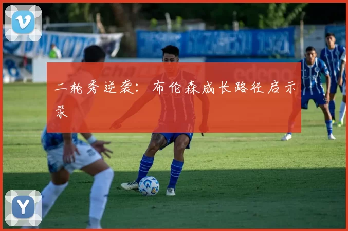二轮秀逆袭：布伦森成长路径启示录