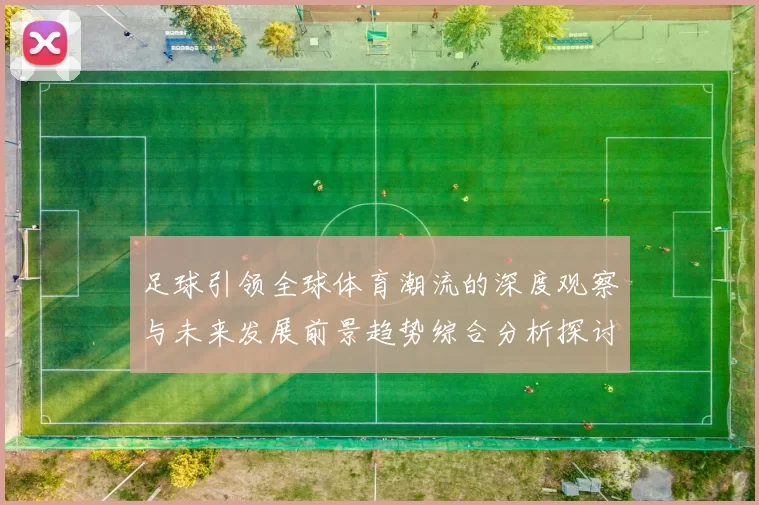 足球引领全球体育潮流的深度观察与未来发展前景趋势综合分析探讨
