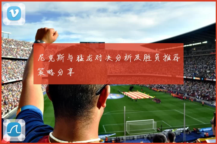 尼克斯与猛龙对决分析及胜负推荐策略分享