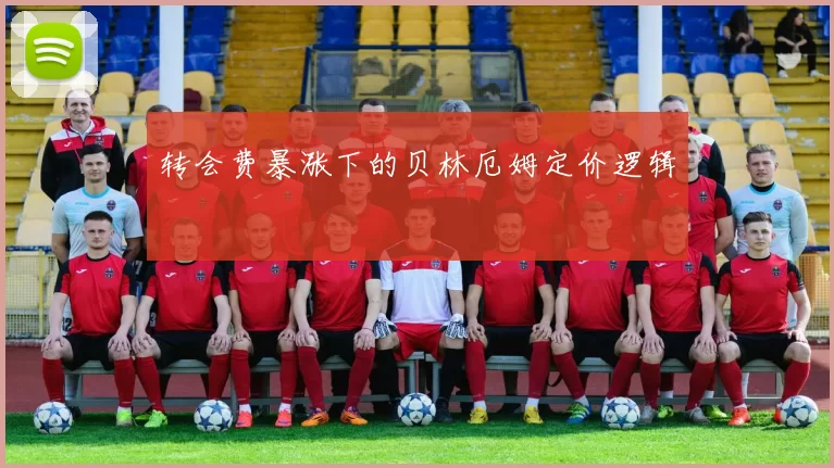 转会费暴涨下的贝林厄姆定价逻辑