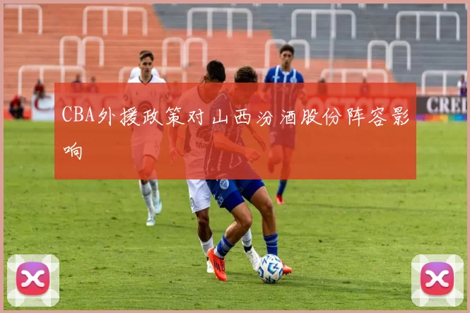 CBA外援政策对山西汾酒股份阵容影响