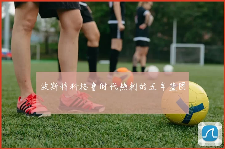 波斯特科格鲁时代热刺的五年蓝图