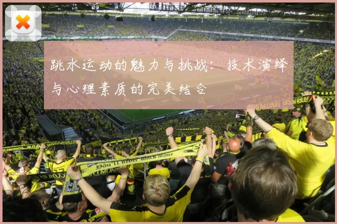 跳水运动的魅力与挑战：技术演绎与心理素质的完美结合