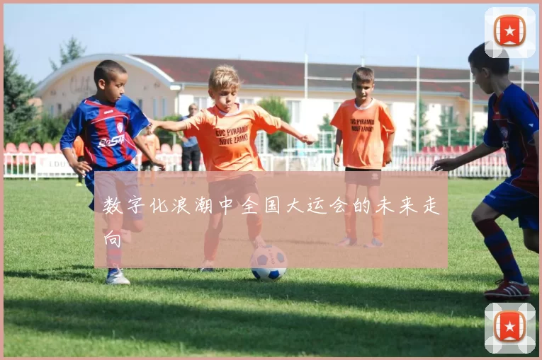 数字化浪潮中全国大运会的未来走向