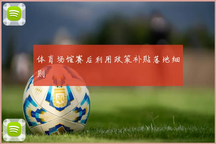 体育场馆赛后利用政策补贴落地细则