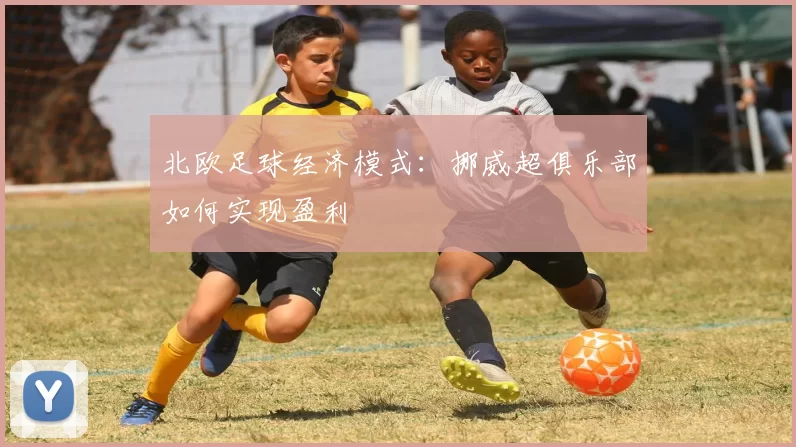 北欧足球经济模式：挪威超俱乐部如何实现盈利