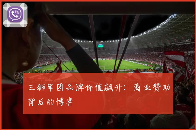 三狮军团品牌价值飙升：商业赞助背后的博弈