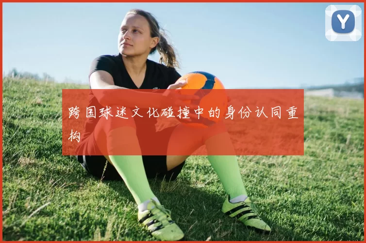 跨国球迷文化碰撞中的身份认同重构