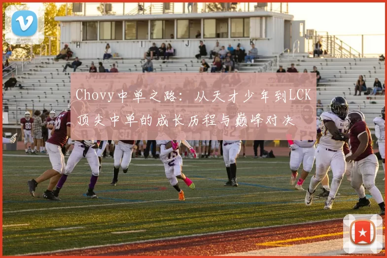 Chovy中单之路：从天才少年到LCK顶尖中单的成长历程与巅峰对决