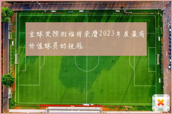 金球奖预测谁将荣膺2023年度最有价值球员的桂冠