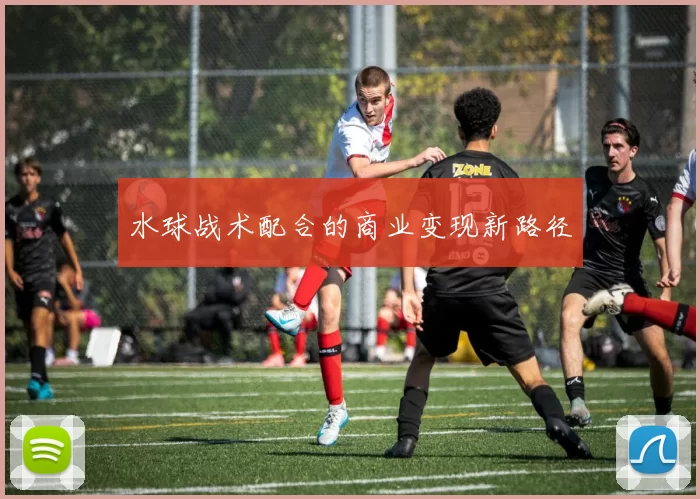 水球战术配合的商业变现新路径