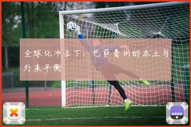 全球化冲击下，巴萨青训的本土与外来平衡
