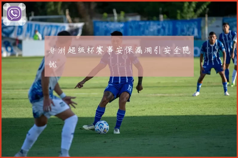 非洲超级杯赛事安保漏洞引安全隐忧
