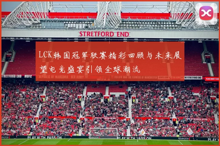 LCK韩国冠军联赛精彩回顾与未来展望电竞盛宴引领全球潮流