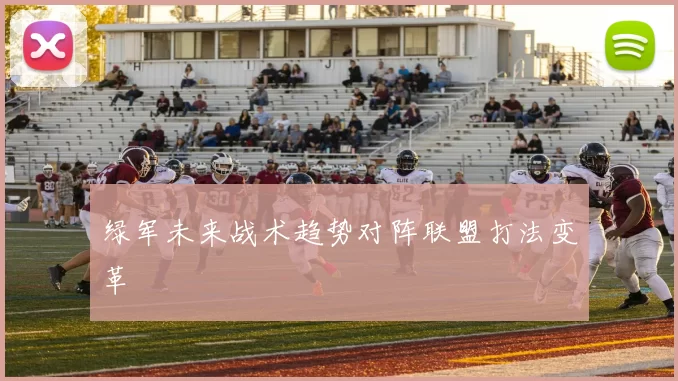绿军未来战术趋势对阵联盟打法变革