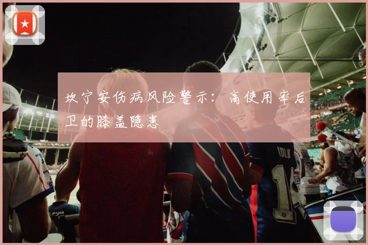 坎宁安伤病风险警示：高使用率后卫的膝盖隐患