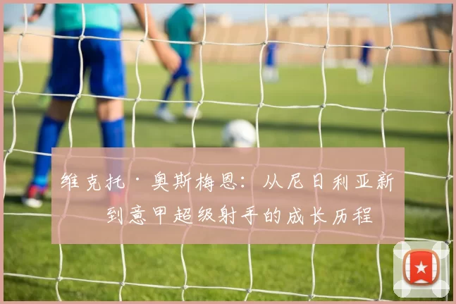 维克托·奥斯梅恩：从尼日利亚新星到意甲超级射手的成长历程